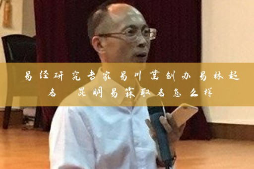易经研究专家易川凿创办易林起名 昆明易霖取名怎么样插图