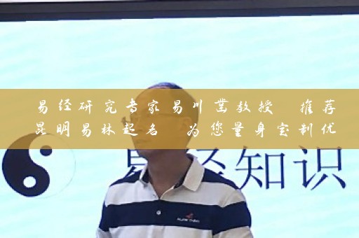 易经研究专家易川凿教授 推荐昆明易林起名 为您量身定制优秀商号插图