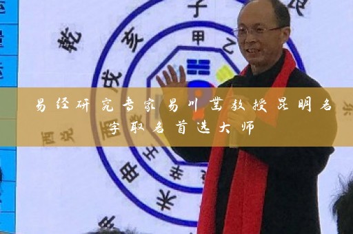 易经研究专家易川凿教授昆明名字取名首选大师插图