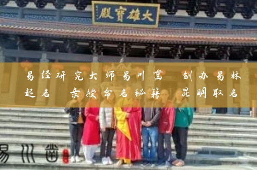 易经研究大师易川凿 创办易林起名 亲授命名秘籍 昆明取名轩电话唯一插图