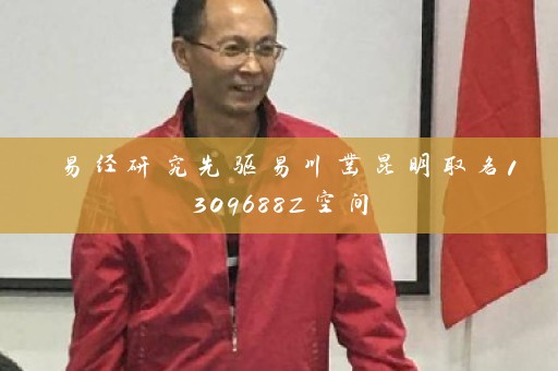 易经研究先驱易川凿昆明取名1309688Z空间插图