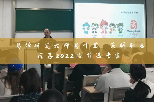 易经研究大师易川凿 昆明取名推荐2022的首选专家插图