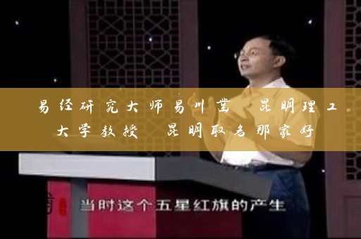 易经研究大师易川凿 昆明理工大学教授 昆明取名那家好插图