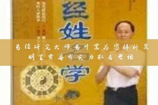 易经研究大师易川凿为您解析昆明呈贡县有实力取名电话插图