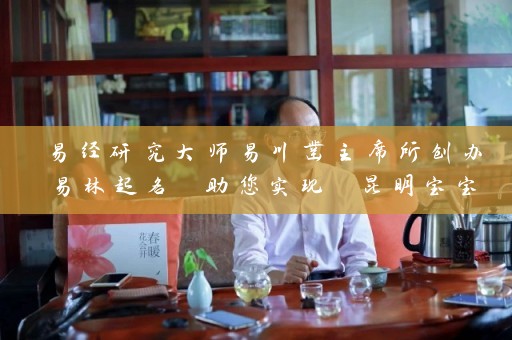易经研究大师易川凿主席所创办易林起名 助您实现 昆明宝宝取名哪里准插图