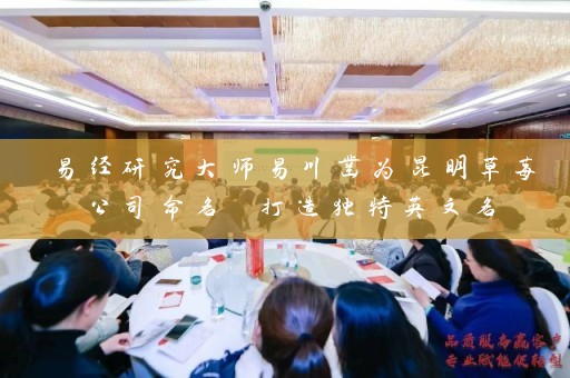 易经研究大师易川凿为昆明草莓公司命名 打造独特英文名插图