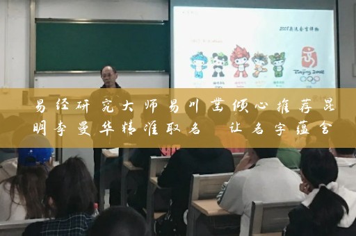 易经研究大师易川凿倾心推荐昆明李曼华精准取名 让名字蕴含风水玄机 助力事业成功插图