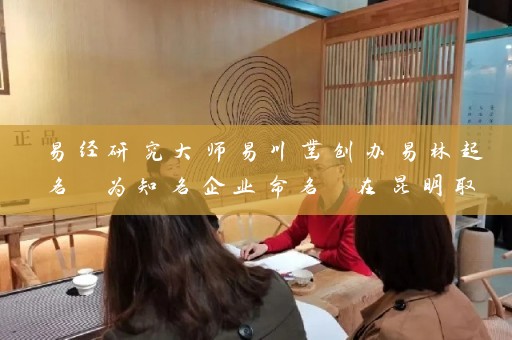易经研究大师易川凿创办易林起名 为知名企业命名 在昆明取名寺庙有哪些好听插图