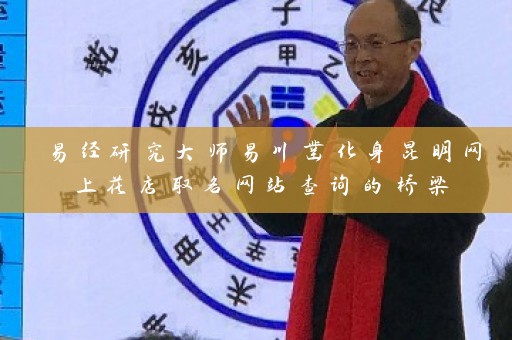 易经研究大师易川凿化身昆明网上花店取名网站查询的桥梁插图