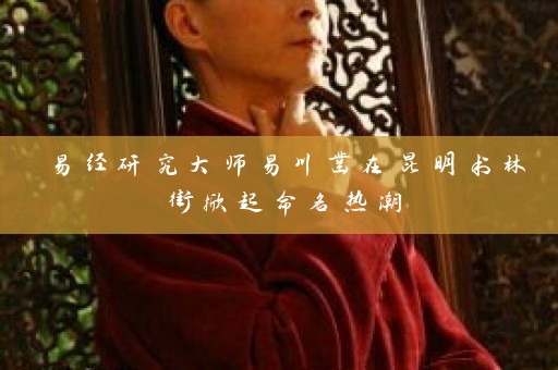 易经研究大师易川凿在昆明书林街掀起命名热潮插图