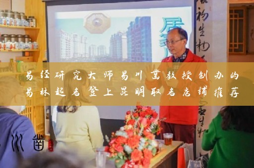 易经研究大师易川凿教授创办的易林起名登上昆明取名店铺推荐大全插图