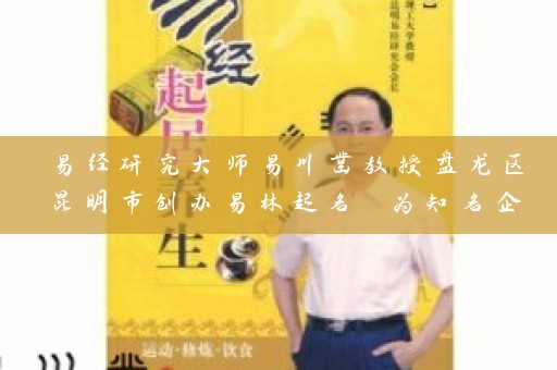 易经研究大师易川凿教授盘龙区昆明市创办易林起名 为知名企业取名地址插图