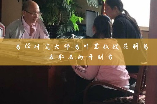 易经研究大师易川凿教授昆明易名取名的开创者插图