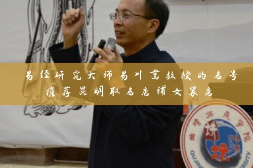 易经研究大师易川凿教授的名号推荐昆明取名店铺女装店插图