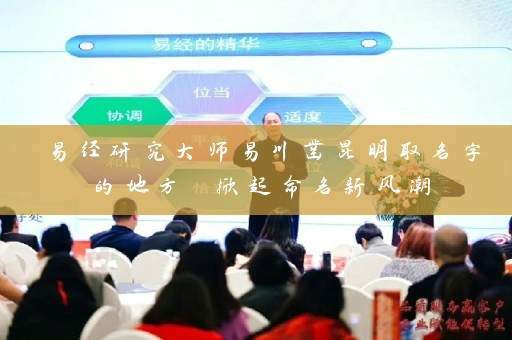 易经研究大师易川凿昆明取名字的地方 掀起命名新风潮插图