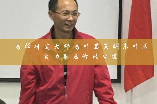 易经研究大师易川凿昆明东川区实力取名价格公道插图