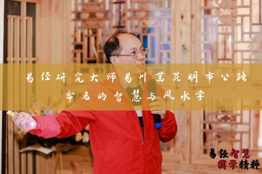 易经研究大师易川凿昆明市公路命名的智慧与风水学插图