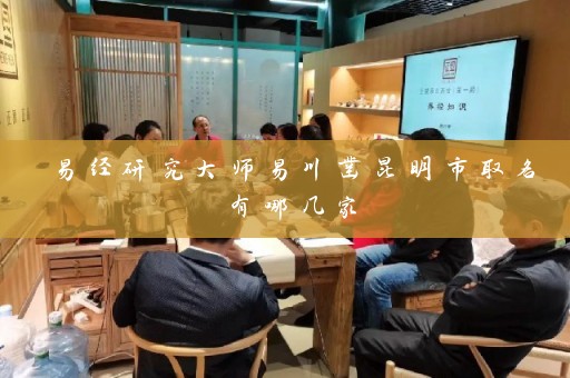 易经研究大师易川凿昆明市取名有哪几家插图