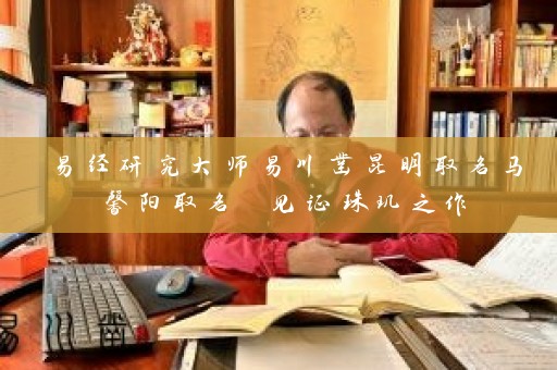 易经研究大师易川凿昆明取名马馨阳取名 见证珠玑之作插图