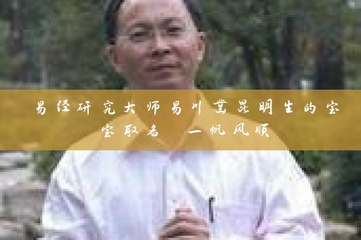 易经研究大师易川凿昆明生的宝宝取名 一帆风顺插图