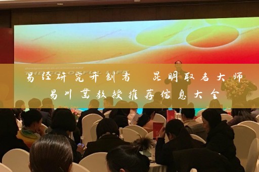 易经研究开创者 昆明取名大师易川凿教授推荐信息大全插图