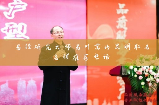 易经研究大师易川凿的昆明取名店铺推荐电话插图