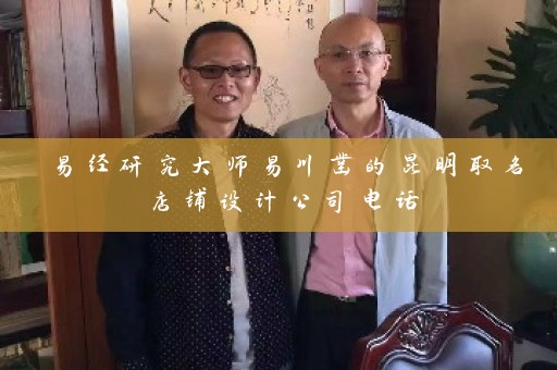 易经研究大师易川凿的昆明取名店铺设计公司电话插图