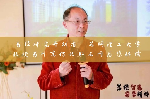 易经研究开创者 昆明理工大学教授易川凿佰比取名网为您解读姓名学与风水学插图