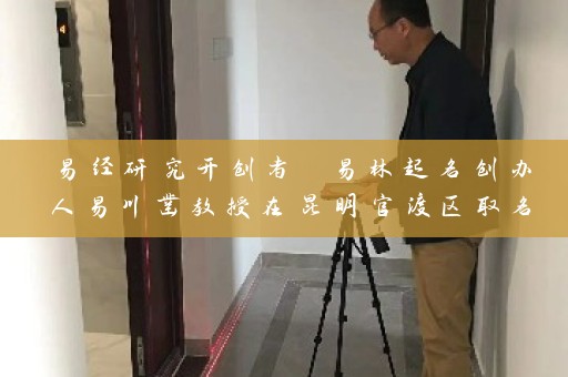 易经研究开创者 易林起名创办人易川凿教授在昆明官渡区取名的探索与实践插图