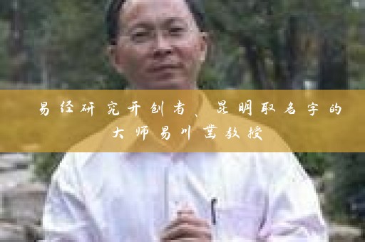 易经研究开创者、昆明取名字的大师易川凿教授插图