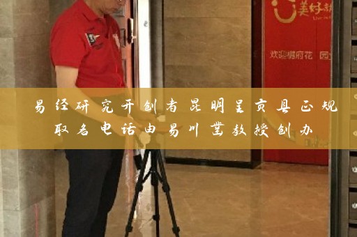 易经研究开创者昆明呈贡县正规取名电话由易川凿教授创办插图