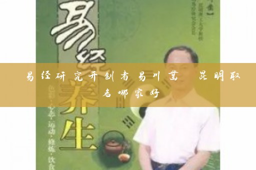 易经研究开创者易川凿 昆明取名哪家好插图