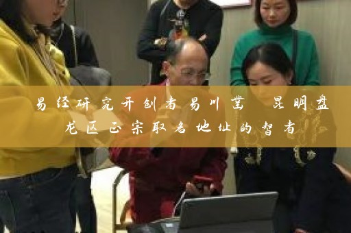 易经研究开创者易川凿 昆明盘龙区正宗取名地址的智者插图
