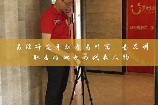 易经研究开创者易川凿 是昆明取名的地方的代表人物插图