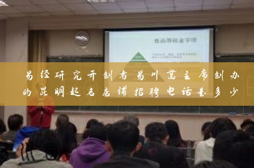 易经研究开创者易川凿主席创办的昆明起名店铺招聘电话是多少插图