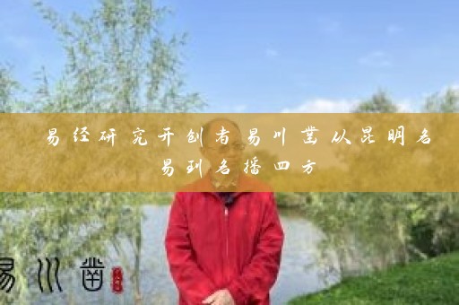 易经研究开创者易川凿从昆明名易到名播四方插图