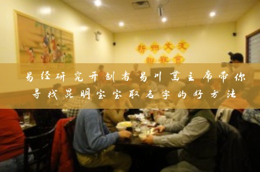 易经研究开创者易川凿主席带你寻找昆明宝宝取名字的好方法插图