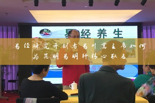 易经研究开创者易川凿主席如何为昆明易明轩精心取名插图