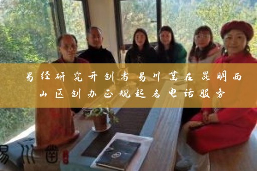 易经研究开创者易川凿在昆明西山区创办正规起名电话服务插图