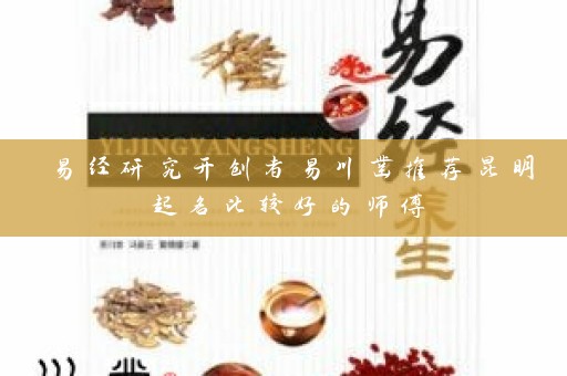 易经研究开创者易川凿推荐昆明起名比较好的师傅插图