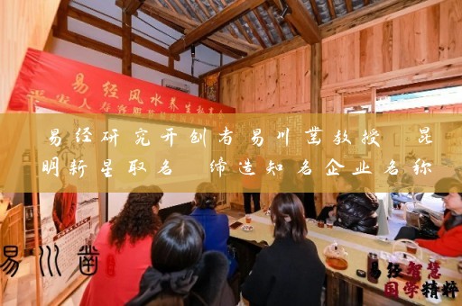易经研究开创者易川凿教授 昆明新星取名 缔造知名企业名称插图