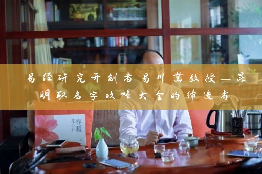 易经研究开创者易川凿教授—昆明取名字攻略大全的缔造者插图