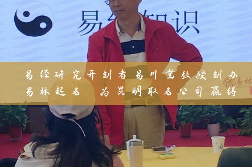 易经研究开创者易川凿教授创办易林起名 为昆明取名公司赢得盛名插图