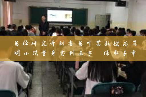 易经研究开创者易川凿教授为昆明小孩量身定制名字 传承千年中华文化插图
