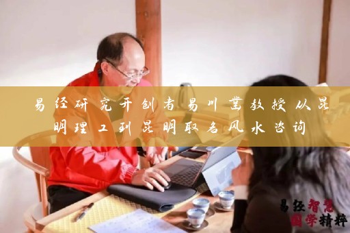 易经研究开创者易川凿教授从昆明理工到昆明取名风水咨询插图