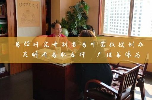 易经研究开创者易川凿教授创办 昆明周易取名轩 广结善缘为众多知名企业起名插图