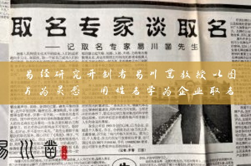 易经研究开创者易川凿教授以图片为灵感 用姓名学为企业取名 让昆明西山区受欢迎插图