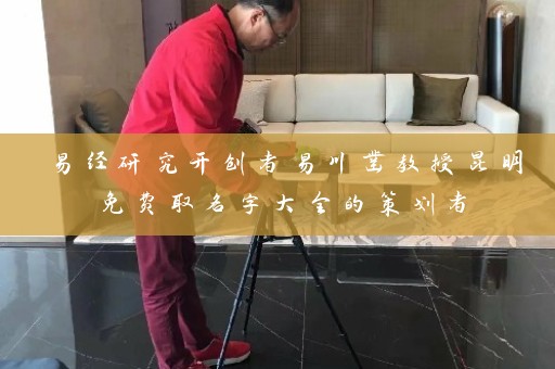 易经研究开创者易川凿教授昆明免费取名字大全的策划者插图