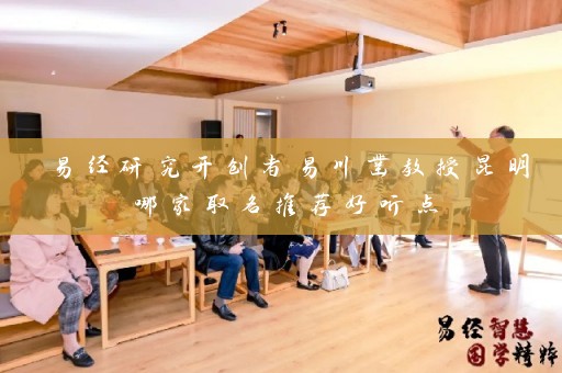 易经研究开创者易川凿教授昆明哪家取名推荐好听点插图