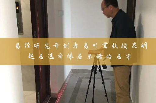 易经研究开创者易川凿教授昆明起名选舜缘居不错的名字插图